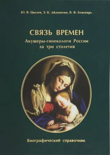 Цвелев, Айламазян - Связь времен. Акушеры-гинекологи России за три столетия. Биографический справочник Цвелев, Айламазян - Связь времен. Акушеры-гинекологи России за три столетия. Биографический справочник обложка книги