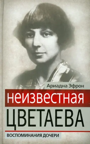 Ариадна Эфрон - Неизвестная Цветаева. Воспоминания дочери Ариадна Эфрон - Неизвестная Цветаева. Воспоминания дочери обложка книги