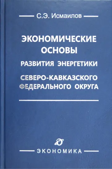 Сабир Исмаилов - Экономические основы развития энергетики Северо-Кавказского федерального округа обложка книги