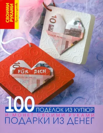 Подарки из денег. 100 поделок из купюр и монет своими руками обложка книги