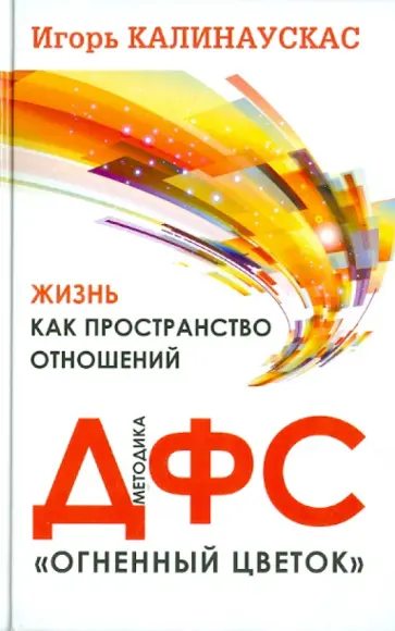Игорь Калинаускас - Жизнь как пространство отношений. Методика ДФС "Огненный цветок" Игорь Калинаускас - Жизнь как пространство отношений. Методика ДФС "Огненный цветок" обложка книги