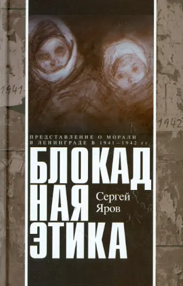 Сергей Яров - Блокадная этика. Представления о морали в Ленинграде 1941-1942 гг. Сергей Яров - Блокадная этика. Представления о морали в Ленинграде 1941-1942 гг. обложка книги