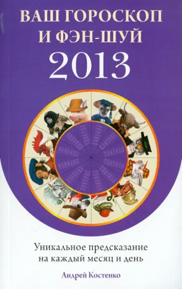 Андрей Костенко - Ваш гороскоп и фэн-шуй 2013: Уникальное предсказание на каждый месяц и день Андрей Костенко - Ваш гороскоп и фэн-шуй 2013: Уникальное предсказание на каждый месяц и день обложка книги