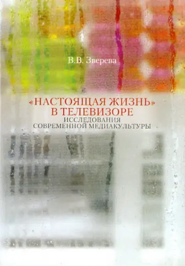 Вера Зверева - "Настоящая жизнь" в телевизоре. Исследование современной медиакультуры обложка книги