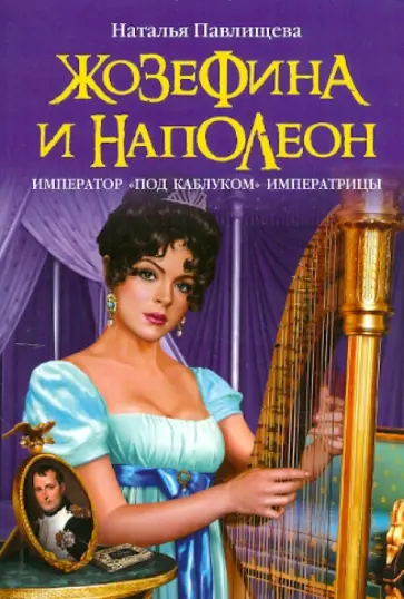 Наталья Павлищева - Жозефина и Наполеон. Император "под каблуком" Императрицы обложка книги