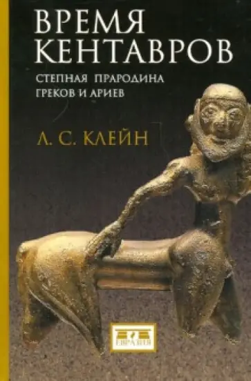 Лев Клейн - Время кентавров. Степная прародина греков и ариев Лев Клейн - Время кентавров. Степная прародина греков и ариев обложка книги