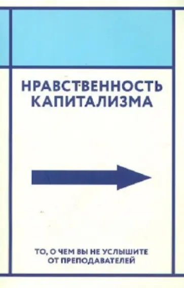 Нравственность капитализма. То, о чем вы не услышите от преподавателей обложка книги