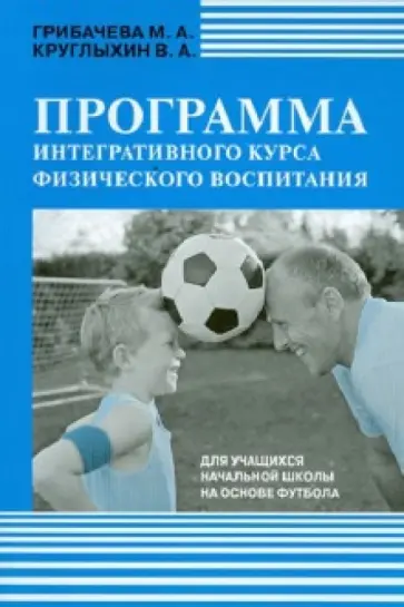 Грибачева, Круглыхин - Программа интегративного курса физического воспитания для учащихся начальной школы на основе футбола обложка книги