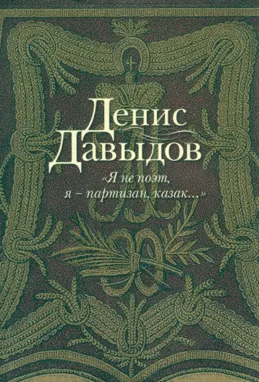 Денис Давыдов - "Я не поэт, я - партизан, казак...". Сочинения в стихах и прозе обложка книги