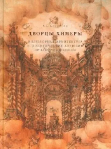 Анна Корндорф - Дворцы Химеры. Иллюзорная архитектура и политические аллюзии придворной сцены обложка книги