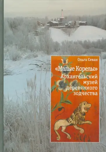 Ольга Севан - "Малые Корелы". Архангельский музей деревянного зодчества Ольга Севан - "Малые Корелы". Архангельский музей деревянного зодчества обложка книги