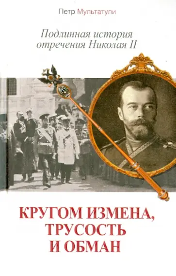 Петр Мультатули - Кругом измена, трусость и обман: Подлинная история отречения Николая II обложка книги