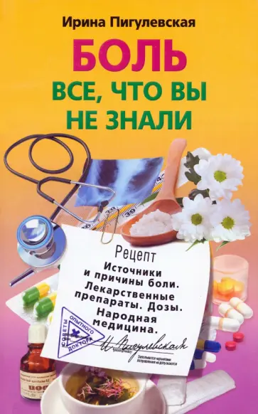 Ирина Пигулевская - Боль. Все, что вы не знали. Источники и причины. Лекарственные препараты. Дозы. Народная медицина Ирина Пигулевская - Боль. Все, что вы не знали. Источники и причины. Лекарственные препараты. Дозы. Народная медицина обложка книги