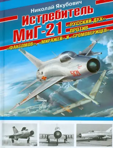 Николай Якубович - Истребитель МиГ-21. "Русский дух" против "фантомов", "миражей" и "громовержцев" Николай Якубович - Истребитель МиГ-21. "Русский дух" против "фантомов", "миражей" и "громовержцев" обложка книги
