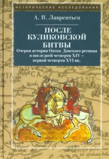 Александр Лаврентьев - После Куликовской битвы. Очерки истории Окско-Донского региона в посл. четв. XIV - перв. четв. XVI в Александр Лаврентьев - После Куликовской битвы. Очерки истории Окско-Донского региона в посл. четв. XIV - перв. четв. XVI в обложка книги