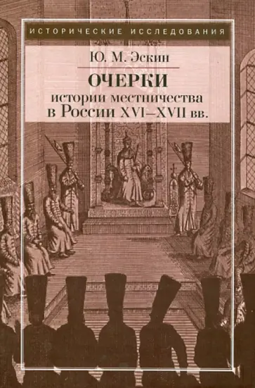 Юрий Эскин - Очерки истории местничества в России XVI-XVII вв. Юрий Эскин - Очерки истории местничества в России XVI-XVII вв. обложка книги
