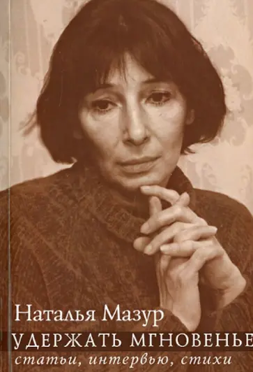 Наталья Мазур - Удержать мгновенье: статьи, интервью, стихи обложка книги
