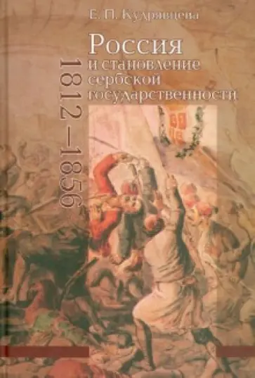 Елена Кудрявцева - Россия и становление сербской государственности (1812-1856) обложка книги