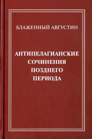 Августин Блаженный - Антипелагианские сочинения позднего периода Августин Блаженный - Антипелагианские сочинения позднего периода обложка книги