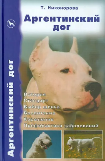 Татьяна Никонорова - Аргентинский дог. История. Стандарт. Выбор щенка. Воспитание. Кормление. Профилактика заболеваний обложка книги