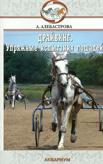 Алла Алебастрова - Драйвинг. Упряжные испытания лошадей Алла Алебастрова - Драйвинг. Упряжные испытания лошадей обложка книги