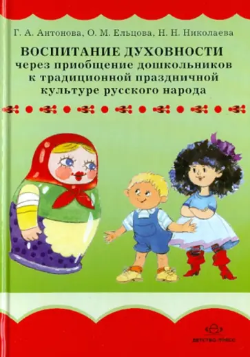 Антонова, Ельцова - Воспитание духовности через приобщение дошкольников к традиционной праздничной культуре обложка книги