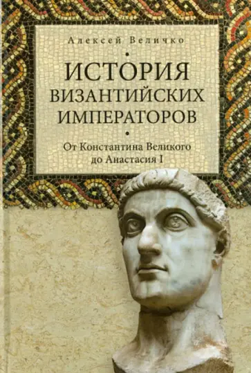 Алексей Величко - История византийских императоров. От Константина Великого до Анастасия I обложка книги