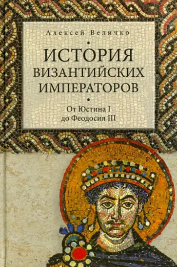 Алексей Величко - История византийских императоров. От Юстина I до Феодосия III обложка книги