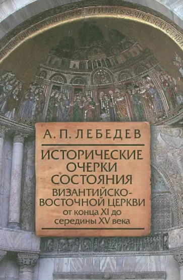 Алексей Лебедев - Исторические очерки состояния Византийско-Восточной церкви от конца XI до середины XV века Алексей Лебедев - Исторические очерки состояния Византийско-Восточной церкви от конца XI до середины XV века обложка книги