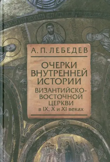 Алексей Лебедев - Очерки внутренней истории Византийско-Восточной церкви в IX, X и XI веках Алексей Лебедев - Очерки внутренней истории Византийско-Восточной церкви в IX, X и XI веках обложка книги