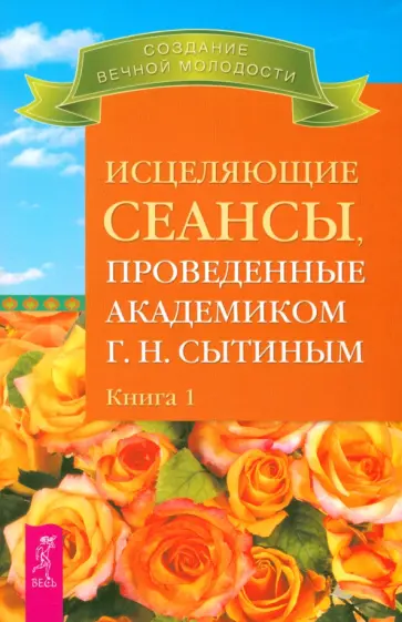 Георгий Сытин - Исцеляющие сеансы, проведенные академиком Г. Н. Сытиным. Книга 1 Георгий Сытин - Исцеляющие сеансы, проведенные академиком Г. Н. Сытиным. Книга 1 обложка книги