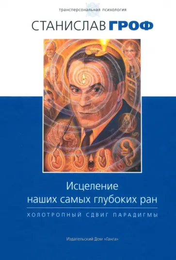 Станислав Гроф - Исцеление наших самых глубоких ран. Холотропный сдвиг парадигмы Станислав Гроф - Исцеление наших самых глубоких ран. Холотропный сдвиг парадигмы обложка книги