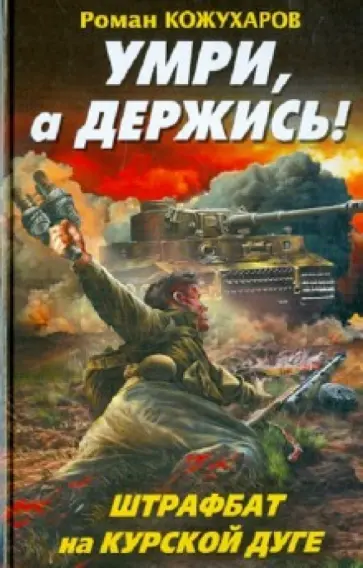 Роман Кожухаров - Умри, а держись! Штрафбат на Курской дуге Роман Кожухаров - Умри, а держись! Штрафбат на Курской дуге обложка книги