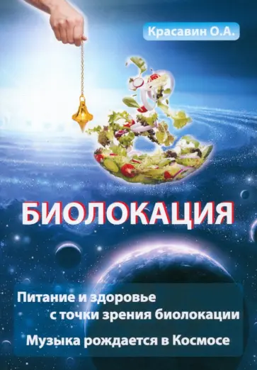 Олег Красавин - Биолокация. Питание и здоровье с точки зрения Биолокации. Эзотерика. Музыка, рожденная в Космосе обложка книги