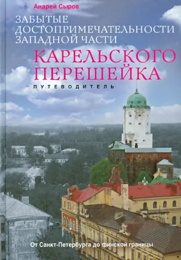 Андрей Сыров - Забытые достопримечательности западной части Карельского перешейка обложка книги