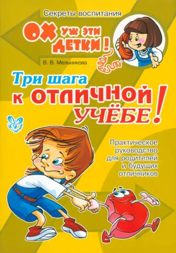 Валерия Мельникова - Три шага к отличной учёбе! Практическое руководство для родителей и будущих отличников Валерия Мельникова - Три шага к отличной учёбе! Практическое руководство для родителей и будущих отличников обложка книги