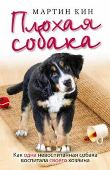 Мартин Кин - Плохая собака. Как одна невоспитанная собака воспитала своего хозяина Мартин Кин - Плохая собака. Как одна невоспитанная собака воспитала своего хозяина обложка книги