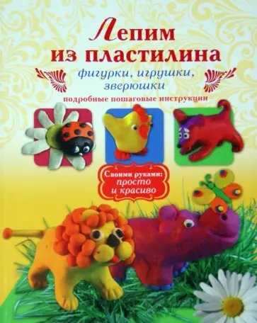 Надежда Рощина - Лепим из пластилина. Фигурки, игрушки, зверюшки. Подробные пошаговые инструкции обложка книги