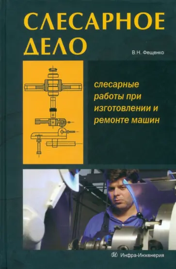 Владимир Фещенко - Слесарное дело. Слесарные работы при изготовлении и ремонте машин. Книга 1. Учебное пособие Владимир Фещенко - Слесарное дело. Слесарные работы при изготовлении и ремонте машин. Книга 1. Учебное пособие обложка книги
