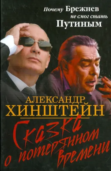 Александр Хинштейн - Сказка о потерянном времени. Почему Брежнев не смог стать Путиным Александр Хинштейн - Сказка о потерянном времени. Почему Брежнев не смог стать Путиным обложка книги