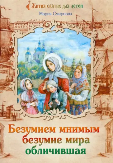 Мария Смирнова - Безумием мнимым безумие мира обличившая. Житие святой блаженной Ксении Петербургской Мария Смирнова - Безумием мнимым безумие мира обличившая. Житие святой блаженной Ксении Петербургской обложка книги
