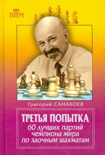 Григорий Санакоев - Третья попытка. 60 лучших партий чемпиона мира по заочным шахматам Григорий Санакоев - Третья попытка. 60 лучших партий чемпиона мира по заочным шахматам обложка книги