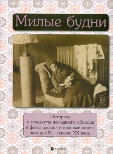 Елена Лаврентьева - Милые будни. Интерьер и предметы домашнего обихода в фотографиях и воспоминаниях XIX - начала XX вв. Елена Лаврентьева - Милые будни. Интерьер и предметы домашнего обихода в фотографиях и воспоминаниях XIX - начала XX вв. обложка книги