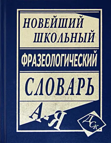 Новейший школьный фразеологический словарь Новейший школьный фразеологический словарь обложка книги