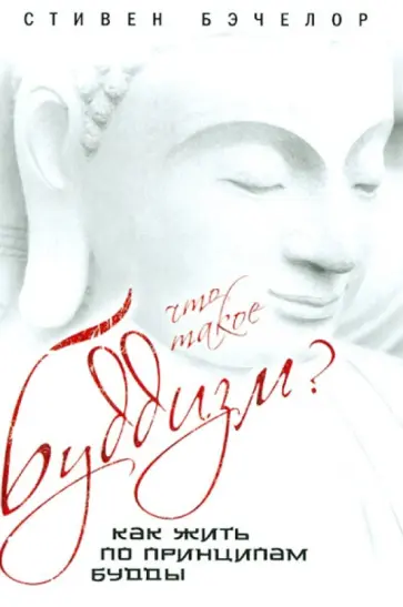 Стивен Бэчелор - Что такое буддизм? Как жить по принципам Будды обложка книги