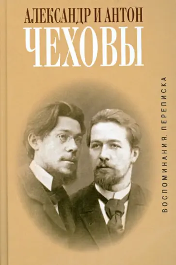 Чехов, Чехов - Александр и Антон Чеховы. Воспоминания, переписка Чехов, Чехов - Александр и Антон Чеховы. Воспоминания, переписка обложка книги