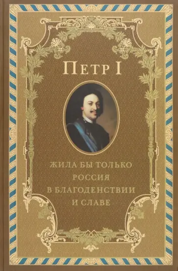 Петр I. Жила бы только Россия в благоденствии и славе обложка книги