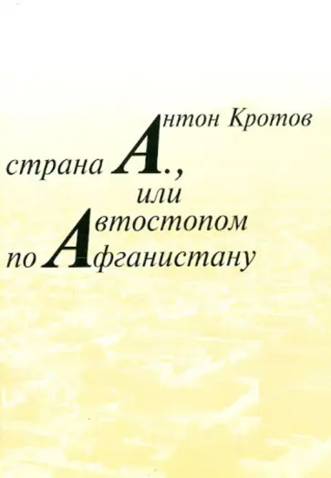 Антон Кротов - Страна А., или Автостопом по Афганистану обложка книги