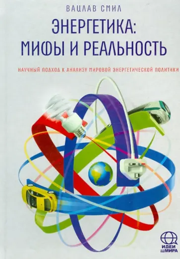 Вацлав Смил - Энергетика: мифы и реальность. Научный подход к анализу мировой энергетической политики Вацлав Смил - Энергетика: мифы и реальность. Научный подход к анализу мировой энергетической политики обложка книги