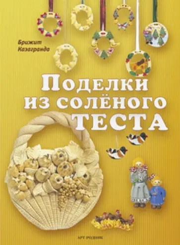 Брижит Казагранда - Поделки из солёного теста. Практическое пособие обложка книги